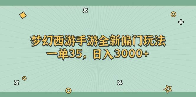 梦幻西游手游全新偏门玩法，一单35，日入3000+-云起副业网