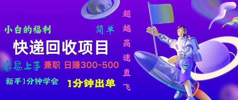 快递 回收项目，容易上手，小白一分钟学会，一分钟出单，日赚300~800-云起副业网