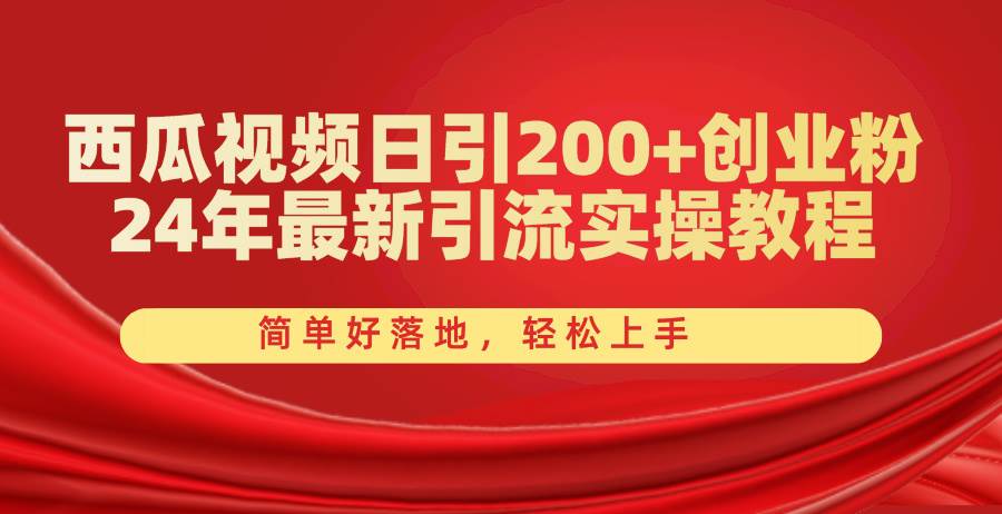 西瓜视频日引200+创业粉，24年最新引流实操教程，简单好落地，轻松上手-云起副业网