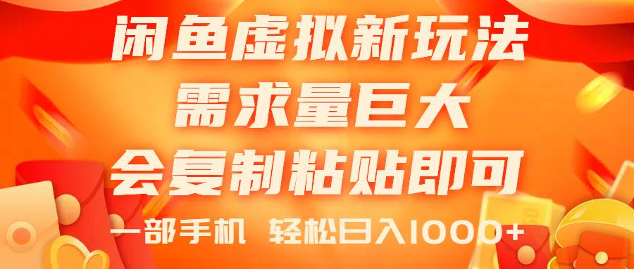 闲鱼虚拟蓝海新玩法，需求量巨大，会复制粘贴即可，0门槛，一部手机轻…-云起副业网