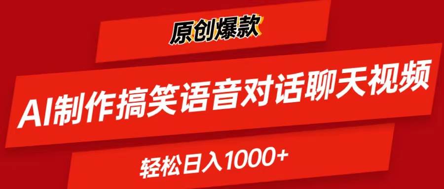 AI制作搞笑语音对话聊天视频,条条爆款，轻松日入1000+-云起副业网