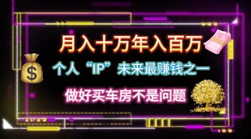 个人“IP”月入十万 年入百万，逆风翻盘秘籍！-云起副业网