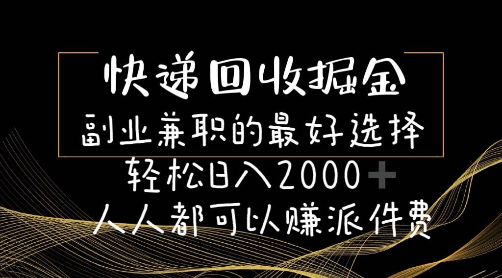 快递回收掘金副业的最好选择轻松一天2000-人人都可以赚派件费-云起副业网