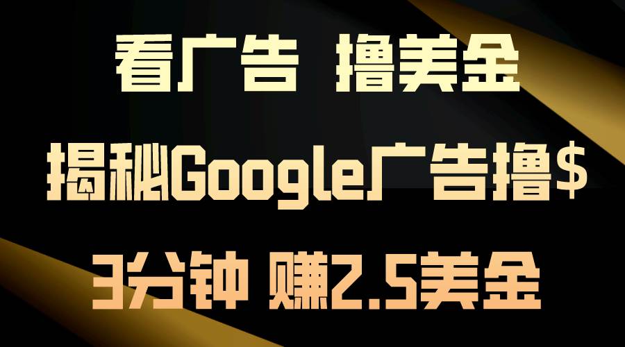 看广告，撸美金！3分钟赚2.5美金！日入200美金不是梦！揭秘Google广告…-云起副业网