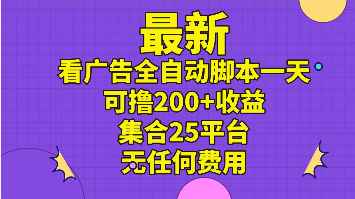 最新看广告全自动脚本一天可撸200+收益 。集合25平台 ，无任何费用-云起副业网