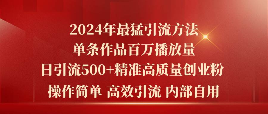 2024年最猛暴力引流方法，单条作品百万播放 单日引流500+高质量精准创业粉-云起副业网