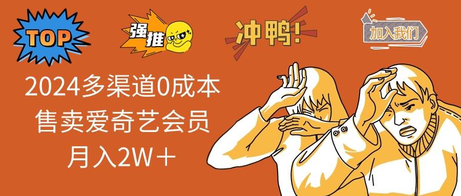 2024多渠道0成本售卖爱奇艺会员月入2W＋-云起副业网