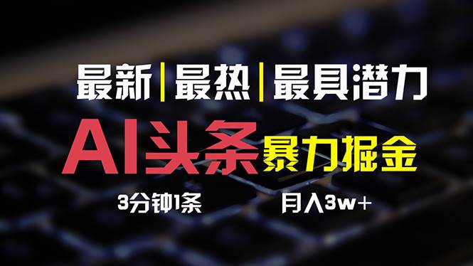AI头条3天必起号，简单无需经验 3分钟1条 一键多渠道发布 复制粘贴月入3W+-云起副业网