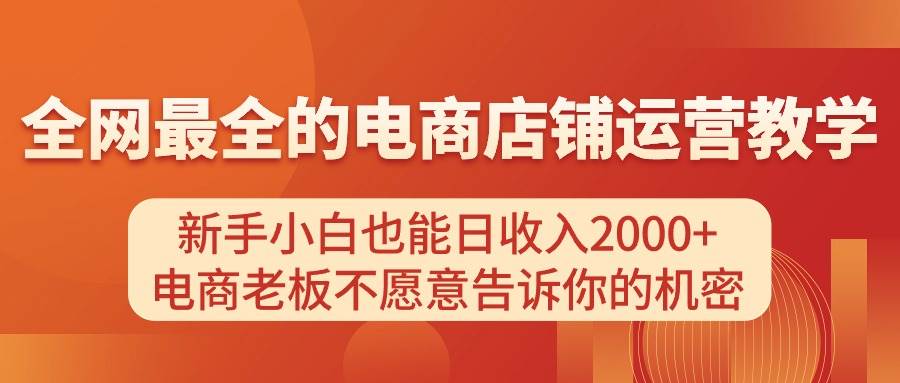 电商店铺运营教学，新手小白也能日收入2000+，电商老板不愿意告诉你的机密-云起副业网