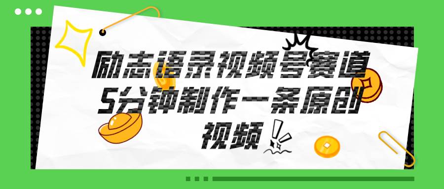 视频号励志语录赛道详解，5分钟一条，条条原创，轻松赚钱！-云起副业网