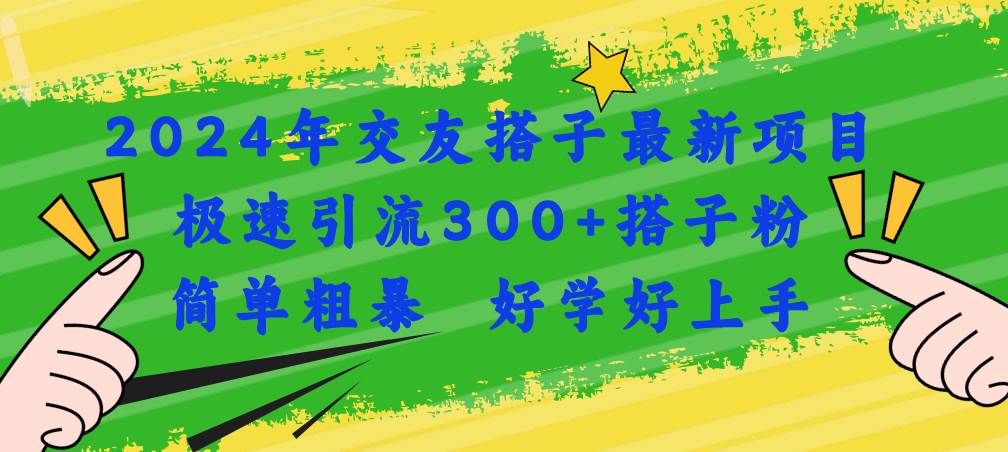 2024年交友搭子最新项目，极速引流300+搭子粉，简单粗暴，好学好上手-云起副业网