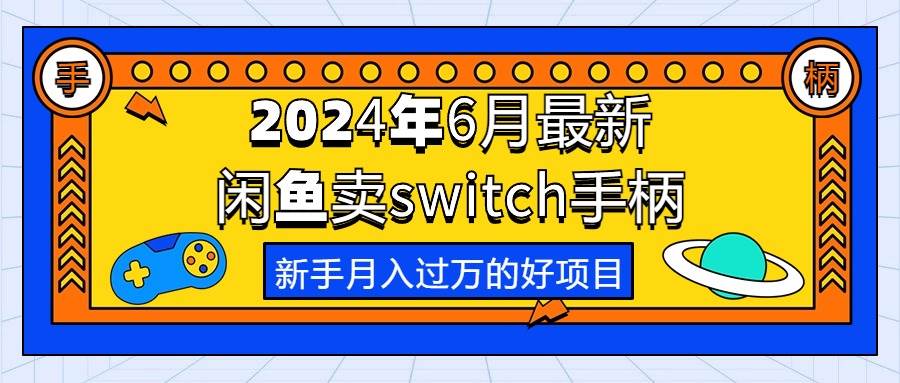 2024年6月最新闲鱼卖switch游戏手柄，新手月入过万的第一个好项目-云起副业网