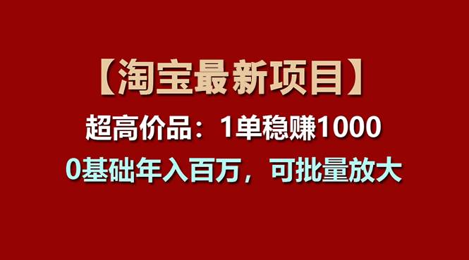 【淘宝项目】超高价品：1单赚1000多，0基础年入百万，可批量放大-云起副业网