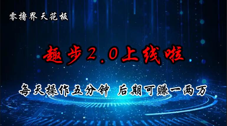 零撸界天花板，趣步2.0上线啦，必做项目，零撸一两万，早入场早吃肉-云起副业网