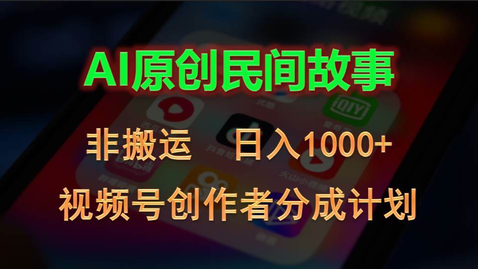 2024视频号创作者分成计划，AI原创民间故事，非搬运，日入1000+-云起副业网