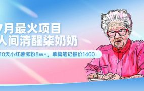 7月最火项目,人间清醒柒奶奶,10天小红薯涨粉8w+,单篇笔记报价1400.-云起副业网