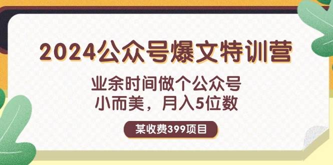 某收费399元-2024公众号爆文特训营：业余时间做个公众号 小而美 月入5位数-云起副业网
