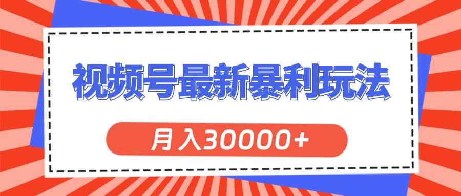 视频号最新暴利玩法，轻松月入30000+-云起副业网
