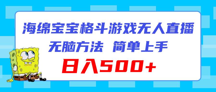 海绵宝宝格斗对战无人直播，无脑玩法，简单上手，日入500+-云起副业网