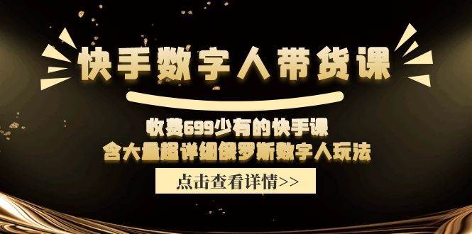快手数字人带货课，收费699少有的快手课，含大量超详细数字人玩法-云起副业网