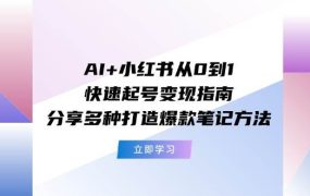 AI+小红书从0到1快速起号变现指南:分享多种打造爆款笔记方法-云起副业网