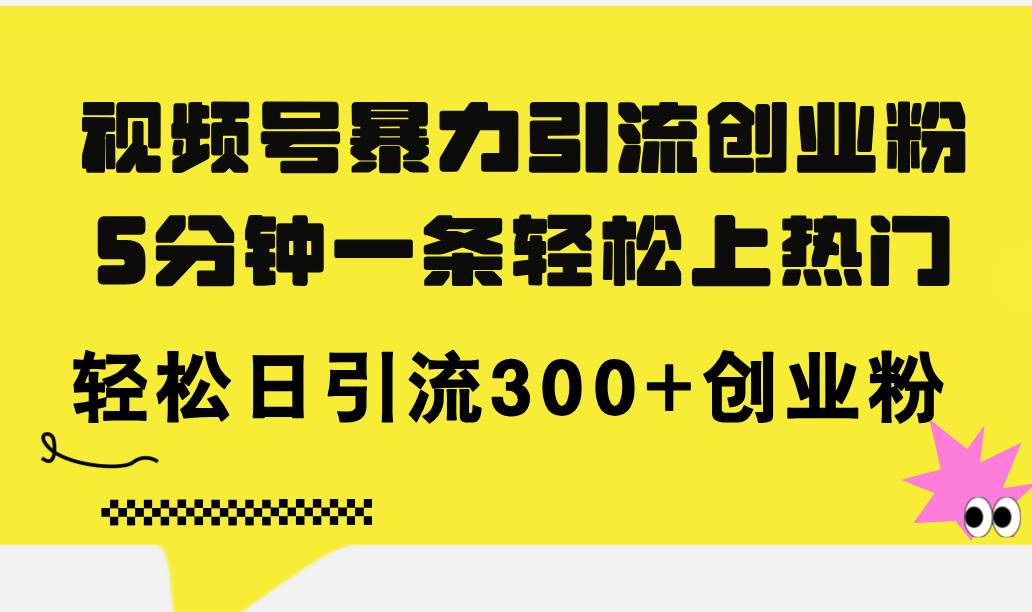 视频号暴力引流创业粉，5分钟一条轻松上热门，轻松日引流300+创业粉-云起副业网