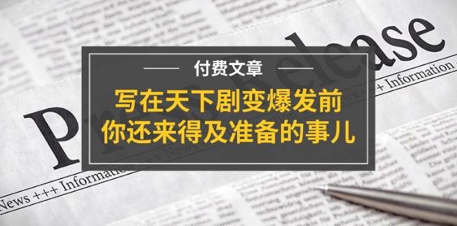 某付费文章《写在天下剧变爆发前，你还来得及准备的事儿》-云起副业网
