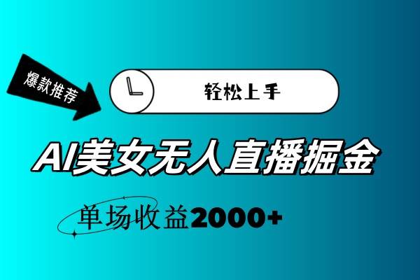 AI美女无人直播暴力掘金，小白轻松上手，单场收益2000+-云起副业网