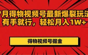 7月得物视频号最新爆裂玩法有手就行,轻松月入1W+-云起副业网