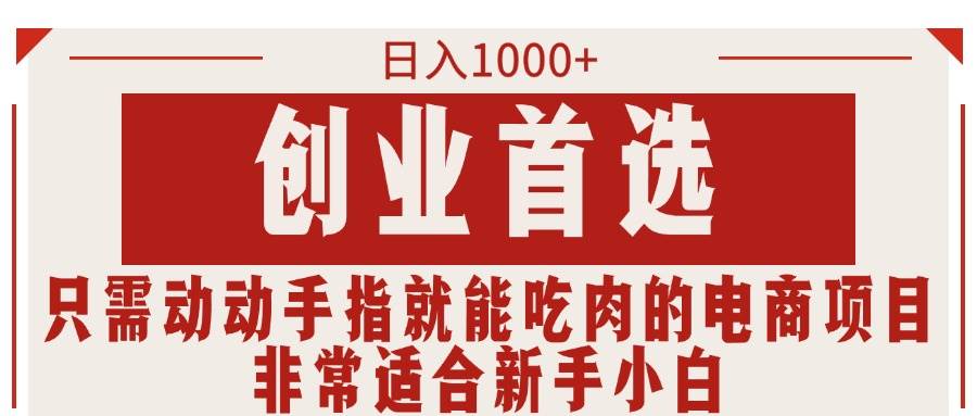 只需动动手指就能吃肉的电商项目，日入1000+，创业首选，非常适合新手小白-云起副业网