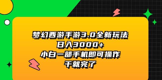 梦幻西游手游3.0全新玩法，日入3000+，小白一部手机即可操作，干就完了-云起副业网