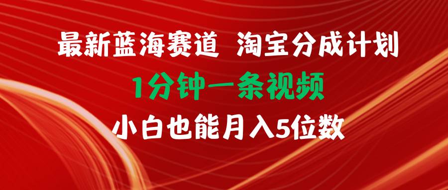 最新蓝海项目淘宝分成计划1分钟1条视频小白也能月入五位数-云起副业网