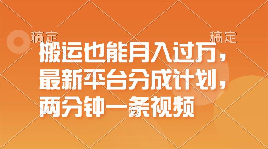 搬运也能月入过万，最新平台分成计划，一万播放一百米，一分钟一个作品-云起副业网
