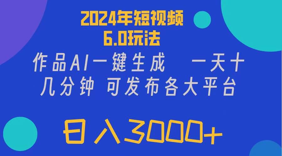 2024年短视频6.0玩法，作品AI一键生成，可各大短视频同发布。轻松日入3…-云起副业网