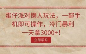 蛋仔派对懒人玩法，一部手机即可操作，冷门暴利，一天拿3000+！-云起副业网
