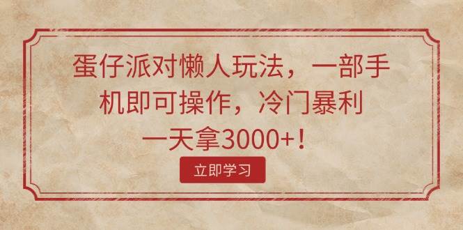 蛋仔派对懒人玩法，一部手机即可操作，冷门暴利，一天拿3000+！-云起副业网