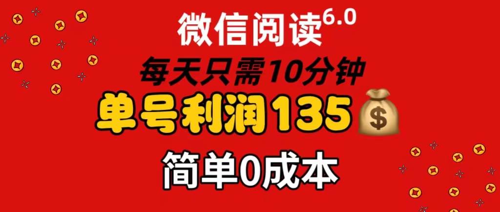 微信阅读6.0，每日10分钟，单号利润135，可批量放大操作，简单0成本-云起副业网
