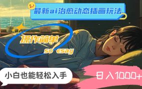 24年最新ai治愈动态插画玩法，操作简单，小白也能轻松入手，日入1000+-云起副业网