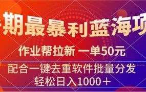 暑期最暴利蓝海项目 作业帮拉新 一单50元 配合一键去重软件批量分发-云起副业网