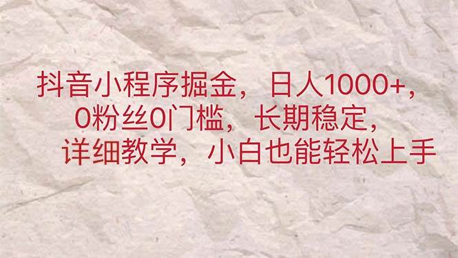 抖音小程序掘金，日人1000+，0粉丝0门槛，长期稳定，小白也能轻松上手-云起副业网