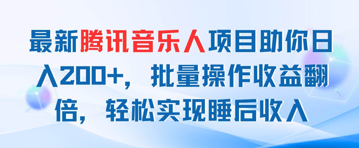 最新腾讯音乐人项目助你日入200+，批量操作收益翻倍，轻松实现睡后收入-云起副业网