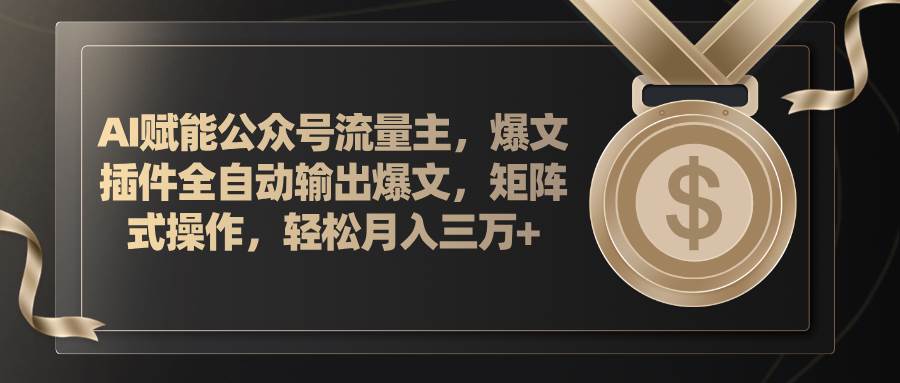 AI赋能公众号流量主，插件输出爆文，矩阵式操作，轻松月入三万+-云起副业网