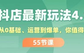 抖店最新玩法4.0,小店从0基础、运营到爆单,你值得拥有(55节)-云起副业网