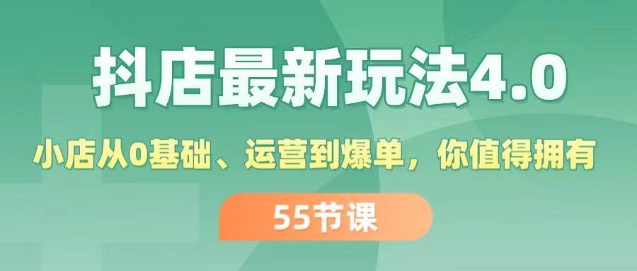抖店最新玩法4.0，小店从0基础、运营到爆单，你值得拥有（55节）-云起副业网