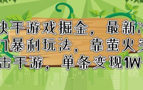 快手游戏掘金,最新冷门暴利玩法,靠萤火突击手游,单条变现1W+-云起副业网