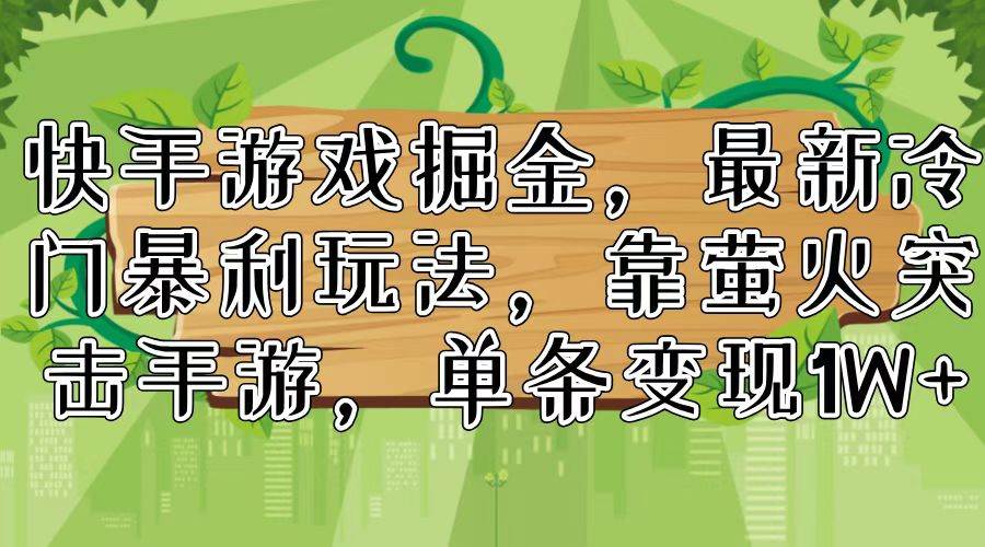 快手游戏掘金，最新冷门暴利玩法，靠萤火突击手游，单条变现1W+-云起副业网