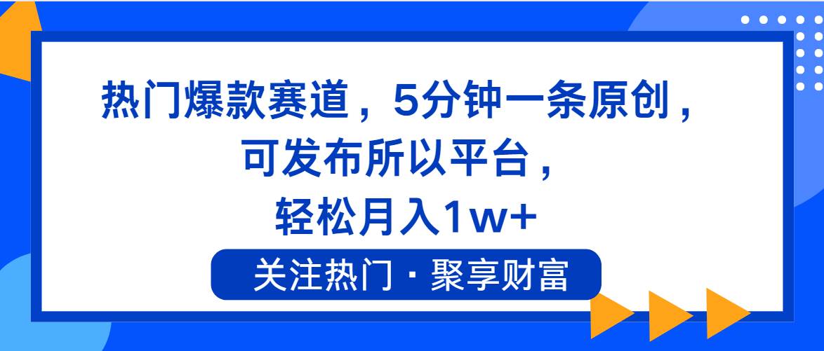 热门爆款赛道，5分钟一条原创，可发布所以平台， 轻松月入1w+-云起副业网
