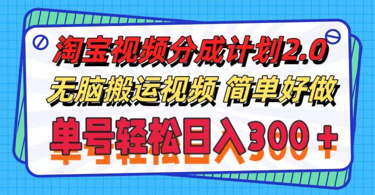 淘宝视频分成计划2.0，无脑搬运视频，单号轻松日入300＋，可批量操作。-云起副业网