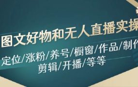 图文好物和无人直播实操:定位/涨粉/养号/橱窗/作品/制作/剪辑/开播/等等-云起副业网