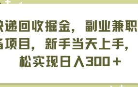 快递回收掘金，副业兼职必备项目，新手当天上手，轻松实现日入300＋-云起副业网